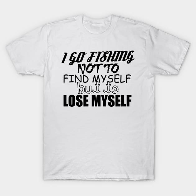 I Go Fishing Not To Find Myself But To Lose Myself T-Shirt by shopbudgets